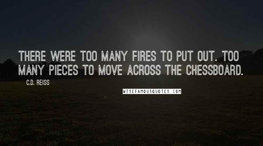 C.D. Reiss Quotes: There were too many fires to put out. Too many pieces to move across the chessboard.