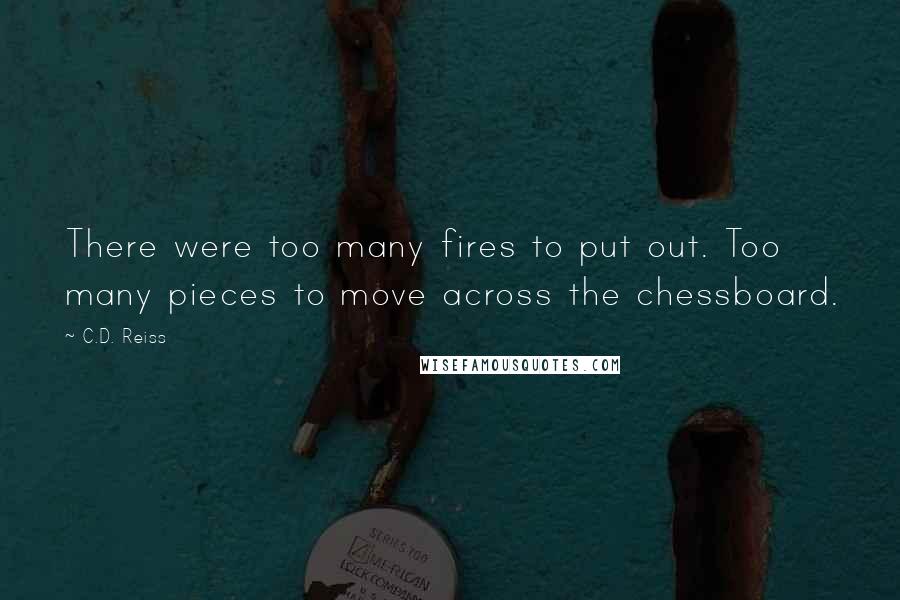 C.D. Reiss Quotes: There were too many fires to put out. Too many pieces to move across the chessboard.