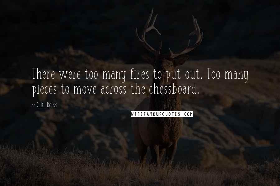 C.D. Reiss Quotes: There were too many fires to put out. Too many pieces to move across the chessboard.