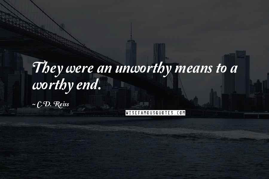 C.D. Reiss Quotes: They were an unworthy means to a worthy end.