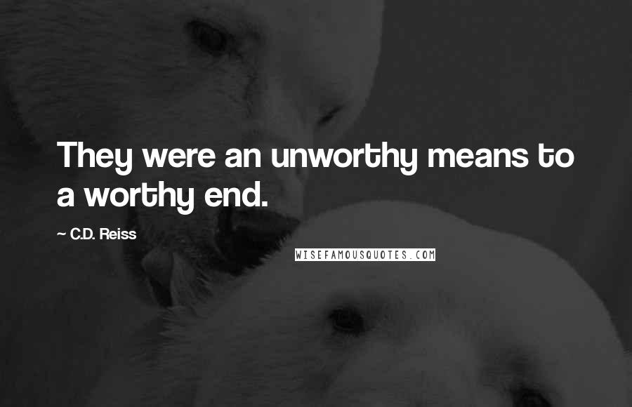 C.D. Reiss Quotes: They were an unworthy means to a worthy end.