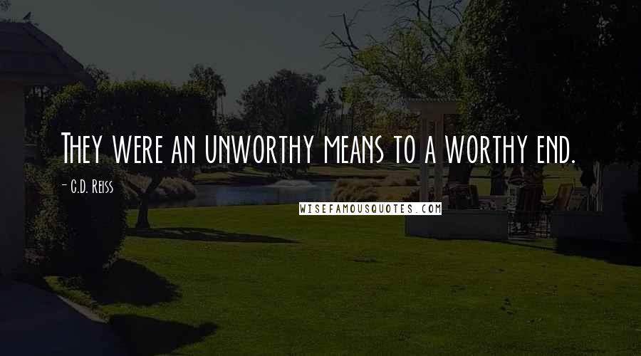 C.D. Reiss Quotes: They were an unworthy means to a worthy end.