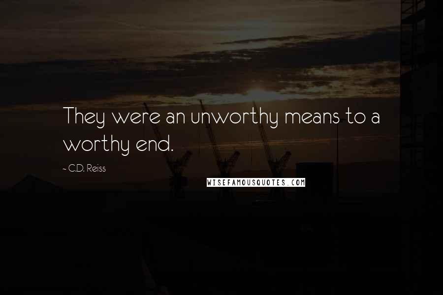 C.D. Reiss Quotes: They were an unworthy means to a worthy end.