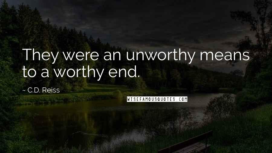 C.D. Reiss Quotes: They were an unworthy means to a worthy end.