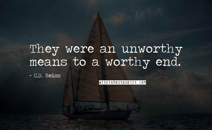 C.D. Reiss Quotes: They were an unworthy means to a worthy end.