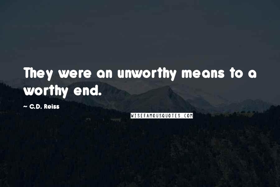 C.D. Reiss Quotes: They were an unworthy means to a worthy end.