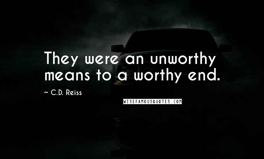 C.D. Reiss Quotes: They were an unworthy means to a worthy end.