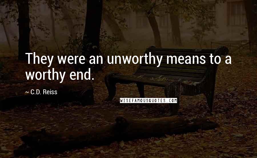 C.D. Reiss Quotes: They were an unworthy means to a worthy end.