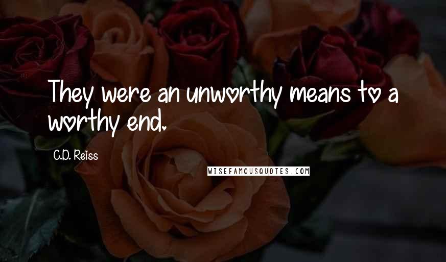 C.D. Reiss Quotes: They were an unworthy means to a worthy end.