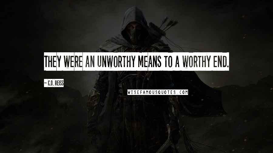 C.D. Reiss Quotes: They were an unworthy means to a worthy end.