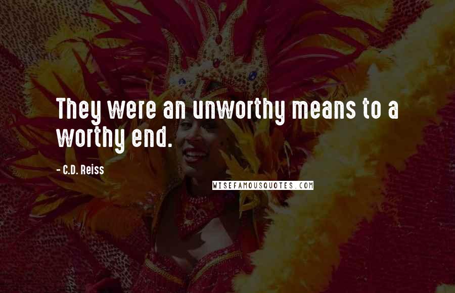 C.D. Reiss Quotes: They were an unworthy means to a worthy end.