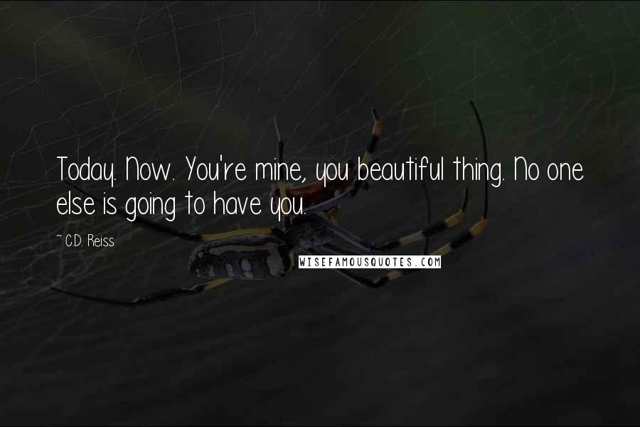 C.D. Reiss Quotes: Today. Now. You're mine, you beautiful thing. No one else is going to have you.