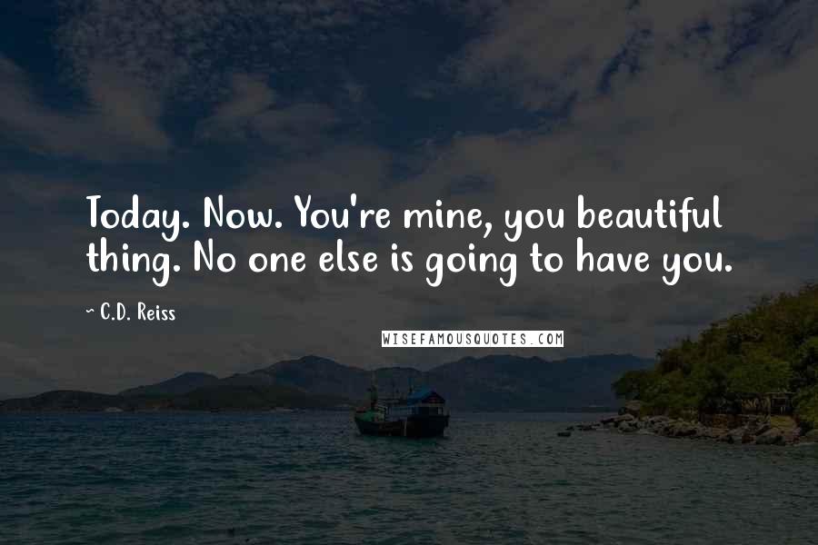 C.D. Reiss Quotes: Today. Now. You're mine, you beautiful thing. No one else is going to have you.