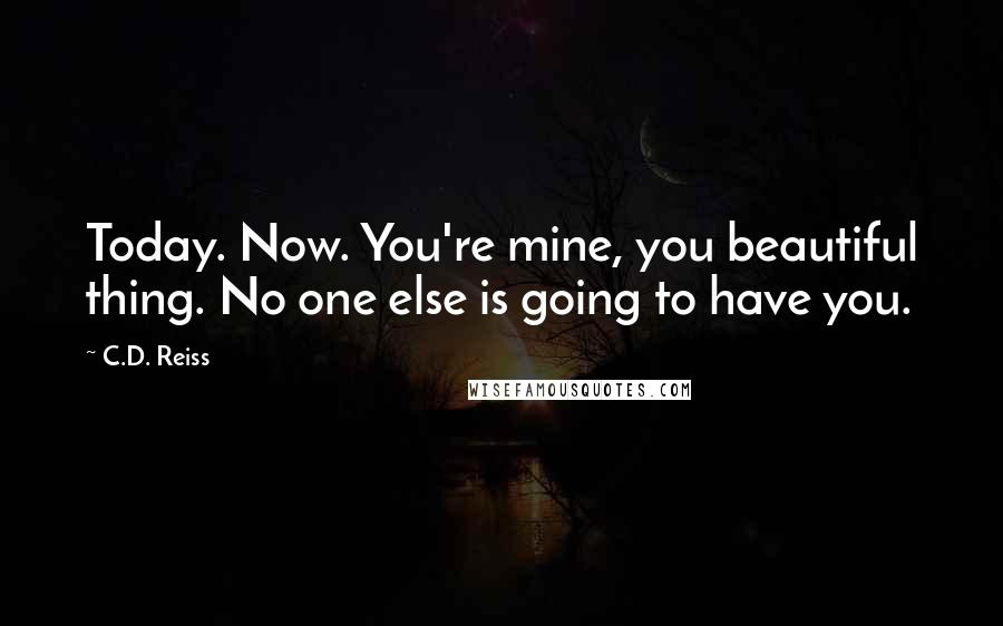 C.D. Reiss Quotes: Today. Now. You're mine, you beautiful thing. No one else is going to have you.