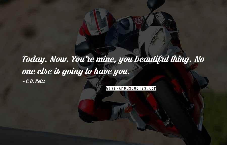 C.D. Reiss Quotes: Today. Now. You're mine, you beautiful thing. No one else is going to have you.