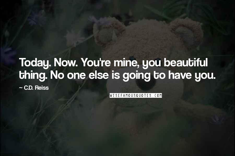 C.D. Reiss Quotes: Today. Now. You're mine, you beautiful thing. No one else is going to have you.