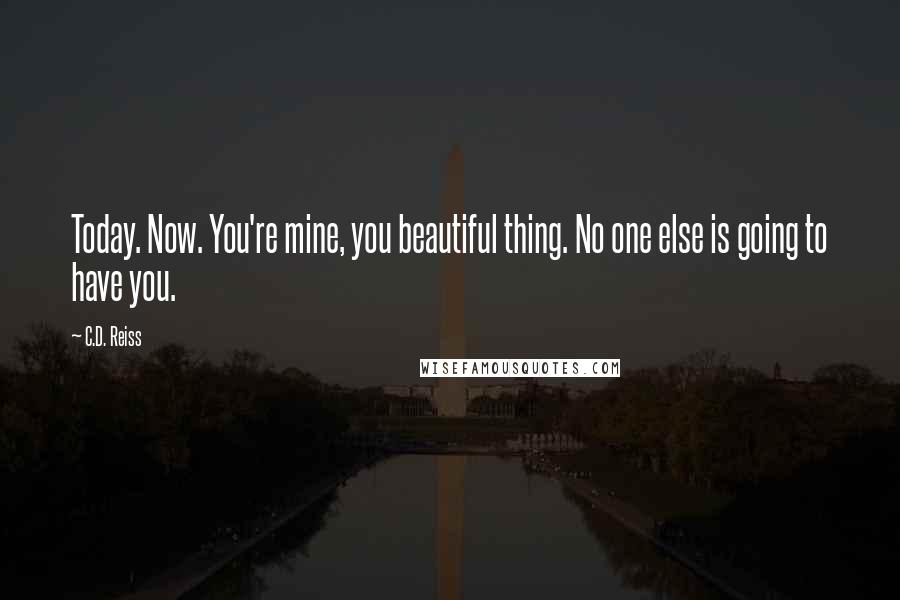 C.D. Reiss Quotes: Today. Now. You're mine, you beautiful thing. No one else is going to have you.