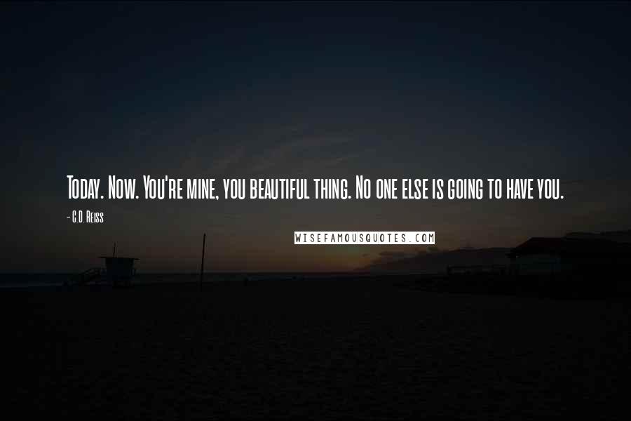 C.D. Reiss Quotes: Today. Now. You're mine, you beautiful thing. No one else is going to have you.