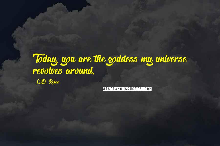 C.D. Reiss Quotes: Today, you are the goddess my universe revolves around.