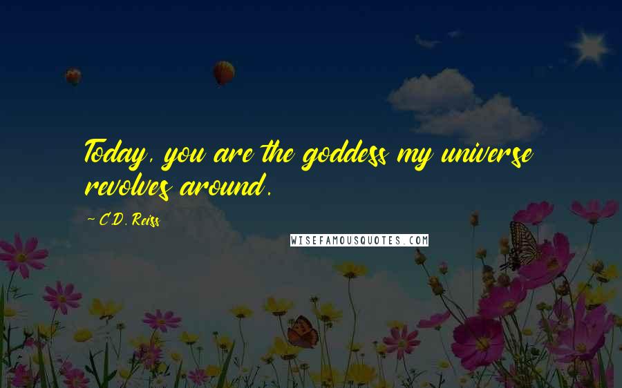 C.D. Reiss Quotes: Today, you are the goddess my universe revolves around.