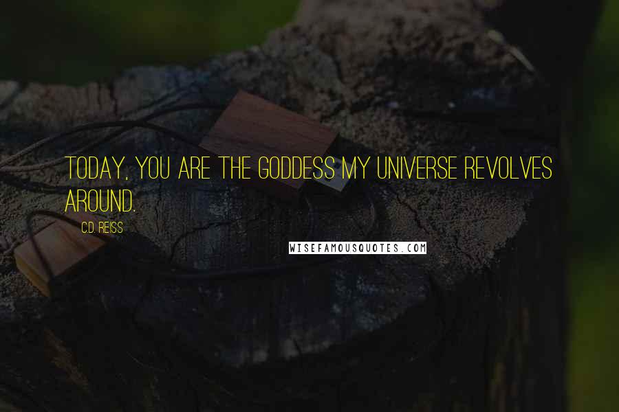 C.D. Reiss Quotes: Today, you are the goddess my universe revolves around.