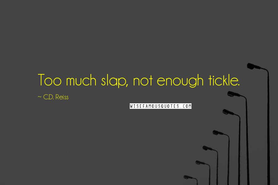 C.D. Reiss Quotes: Too much slap, not enough tickle.