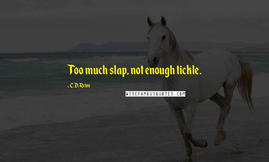 C.D. Reiss Quotes: Too much slap, not enough tickle.