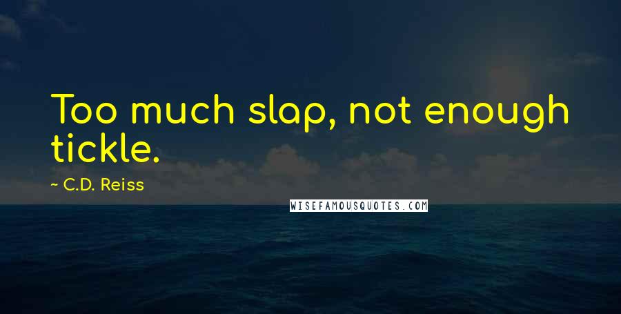 C.D. Reiss Quotes: Too much slap, not enough tickle.