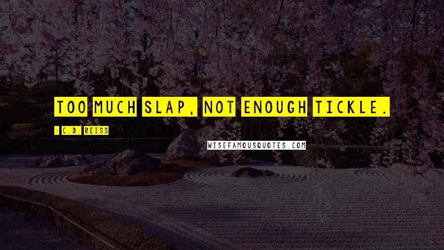 C.D. Reiss Quotes: Too much slap, not enough tickle.