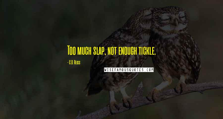 C.D. Reiss Quotes: Too much slap, not enough tickle.