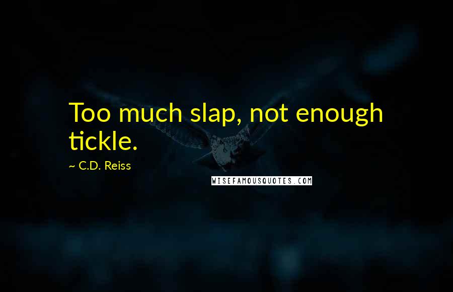 C.D. Reiss Quotes: Too much slap, not enough tickle.