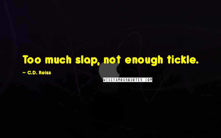 C.D. Reiss Quotes: Too much slap, not enough tickle.