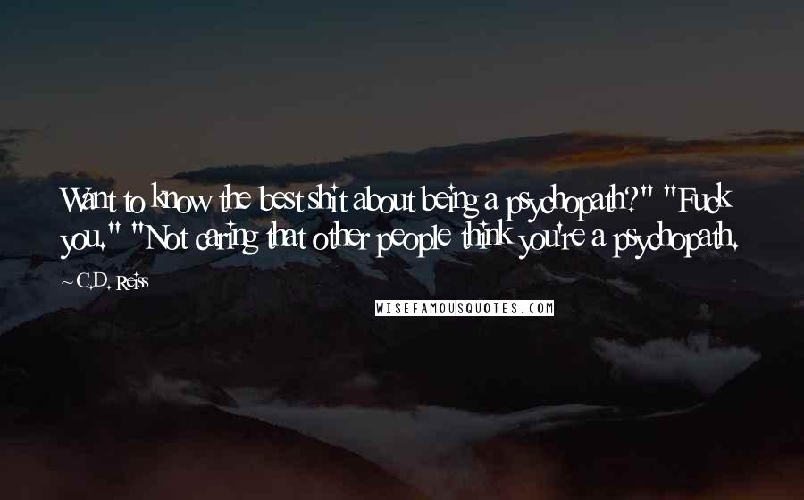 C.D. Reiss Quotes: Want to know the best shit about being a psychopath?" "Fuck you." "Not caring that other people think you're a psychopath.