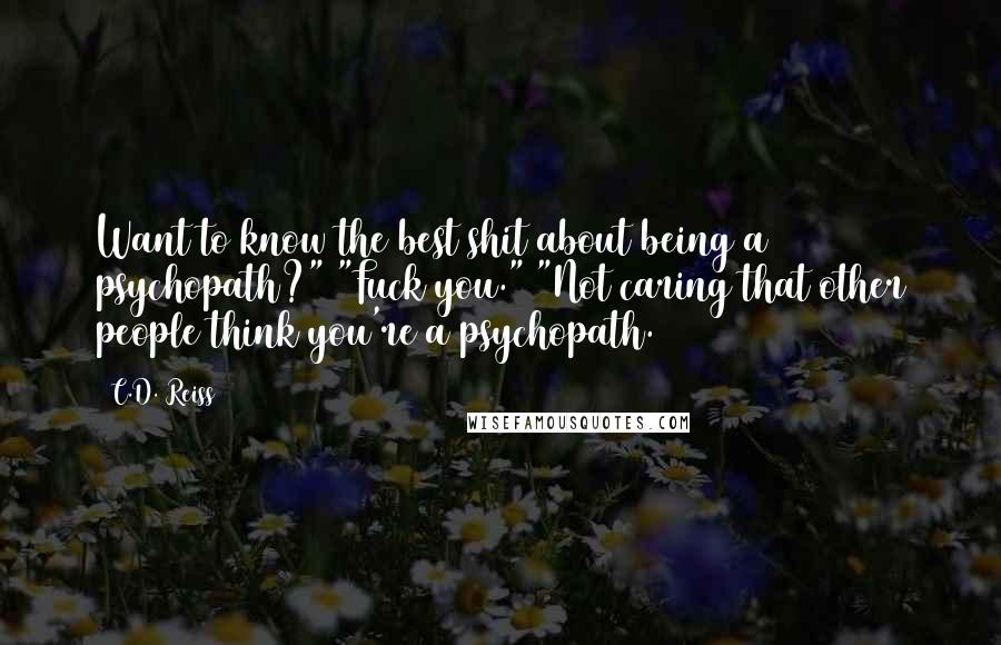 C.D. Reiss Quotes: Want to know the best shit about being a psychopath?" "Fuck you." "Not caring that other people think you're a psychopath.