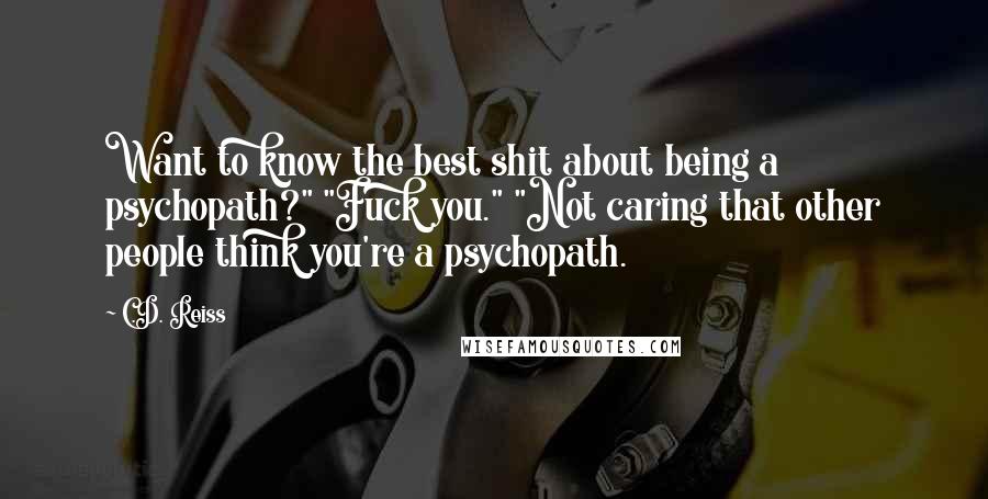 C.D. Reiss Quotes: Want to know the best shit about being a psychopath?" "Fuck you." "Not caring that other people think you're a psychopath.