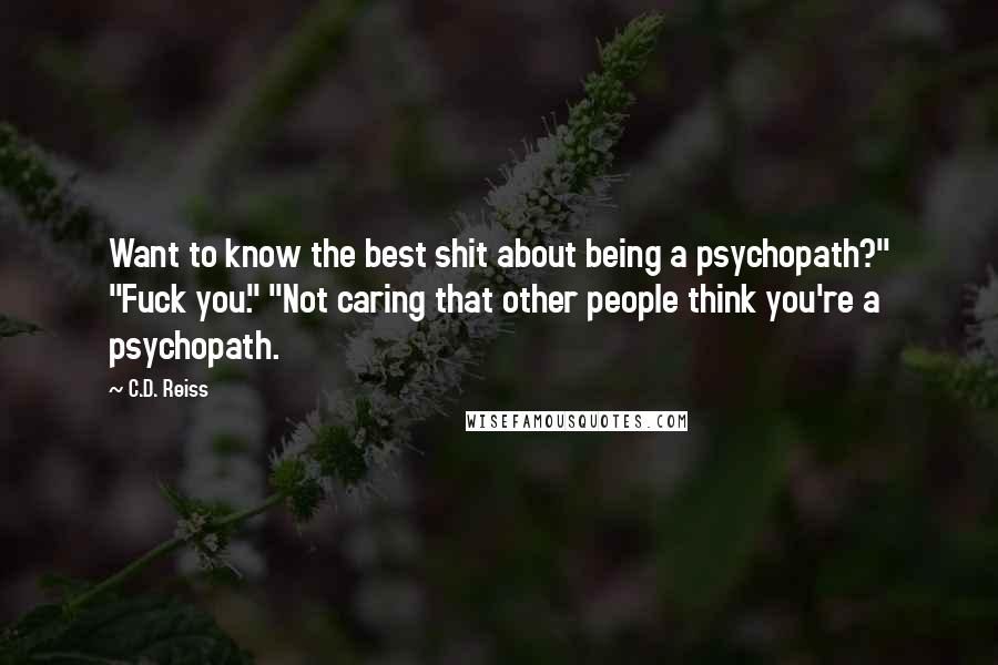 C.D. Reiss Quotes: Want to know the best shit about being a psychopath?" "Fuck you." "Not caring that other people think you're a psychopath.