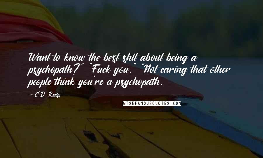 C.D. Reiss Quotes: Want to know the best shit about being a psychopath?" "Fuck you." "Not caring that other people think you're a psychopath.