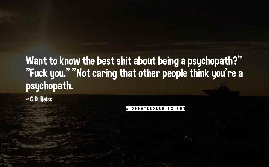C.D. Reiss Quotes: Want to know the best shit about being a psychopath?" "Fuck you." "Not caring that other people think you're a psychopath.