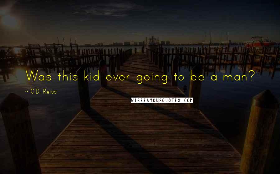 C.D. Reiss Quotes: Was this kid ever going to be a man?