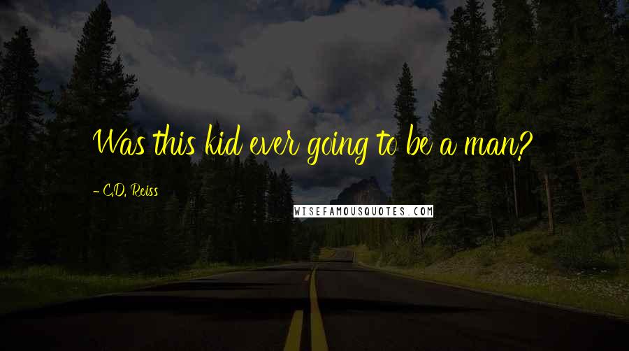 C.D. Reiss Quotes: Was this kid ever going to be a man?