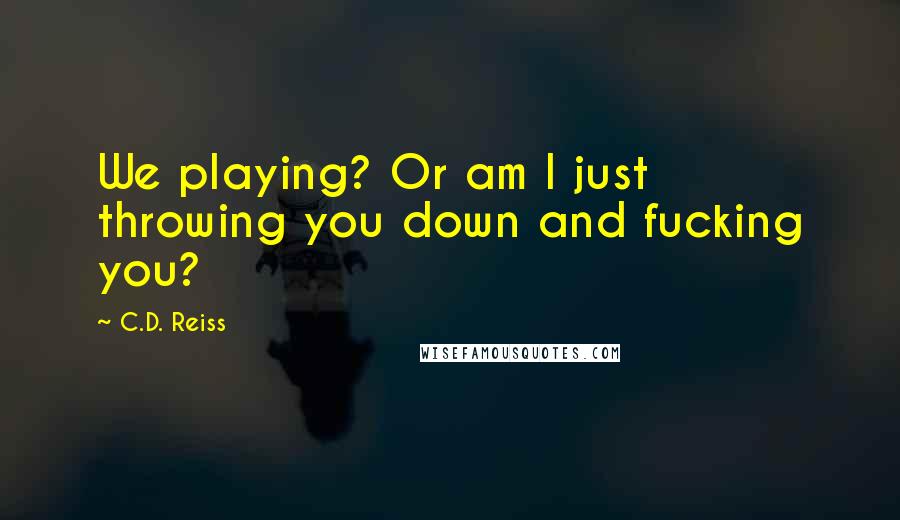 C.D. Reiss Quotes: We playing? Or am I just throwing you down and fucking you?