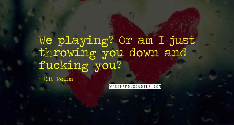 C.D. Reiss Quotes: We playing? Or am I just throwing you down and fucking you?