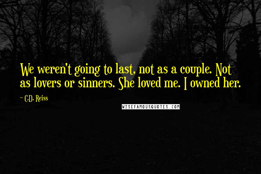 C.D. Reiss Quotes: We weren't going to last, not as a couple. Not as lovers or sinners. She loved me. I owned her.