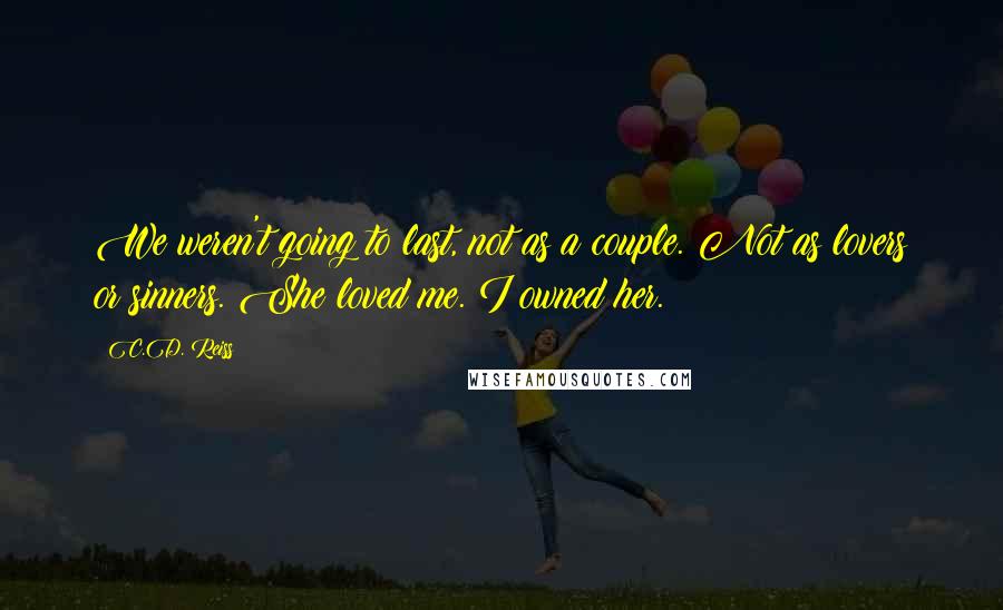 C.D. Reiss Quotes: We weren't going to last, not as a couple. Not as lovers or sinners. She loved me. I owned her.