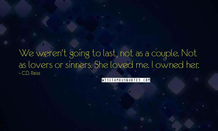 C.D. Reiss Quotes: We weren't going to last, not as a couple. Not as lovers or sinners. She loved me. I owned her.