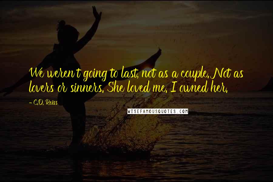 C.D. Reiss Quotes: We weren't going to last, not as a couple. Not as lovers or sinners. She loved me. I owned her.