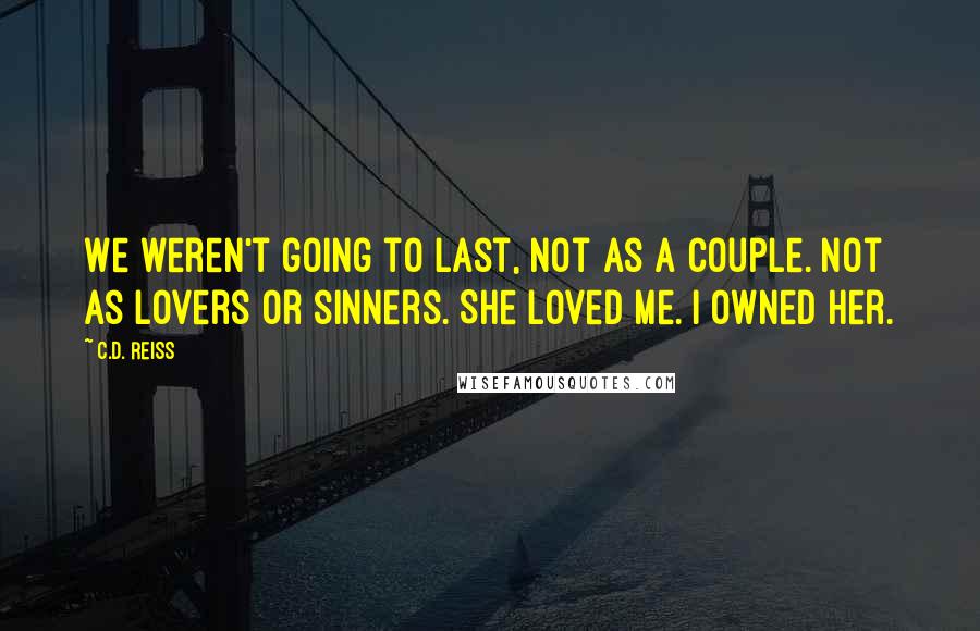 C.D. Reiss Quotes: We weren't going to last, not as a couple. Not as lovers or sinners. She loved me. I owned her.