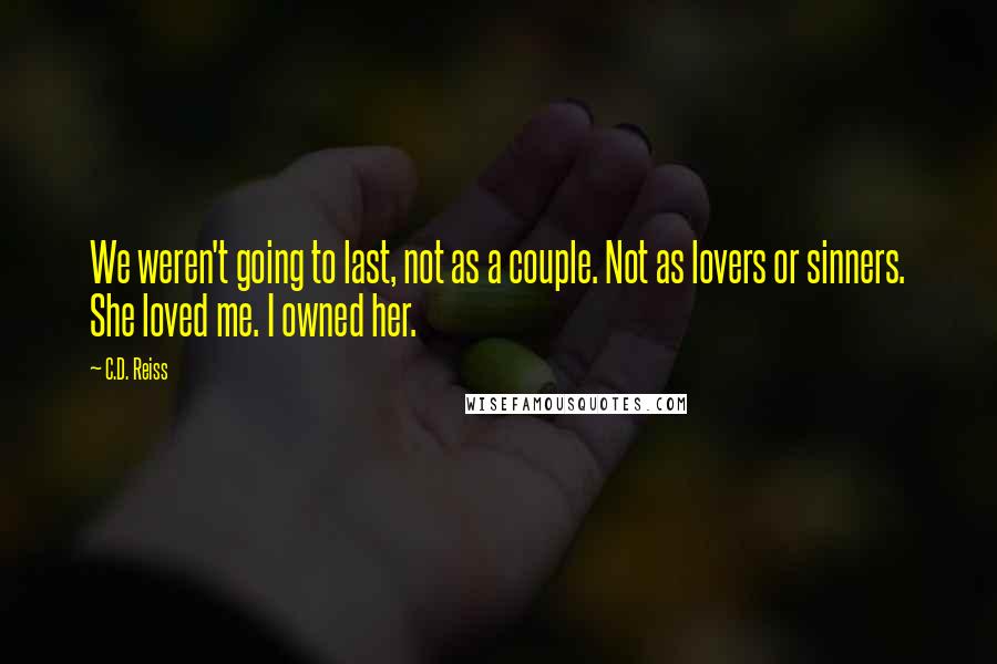 C.D. Reiss Quotes: We weren't going to last, not as a couple. Not as lovers or sinners. She loved me. I owned her.