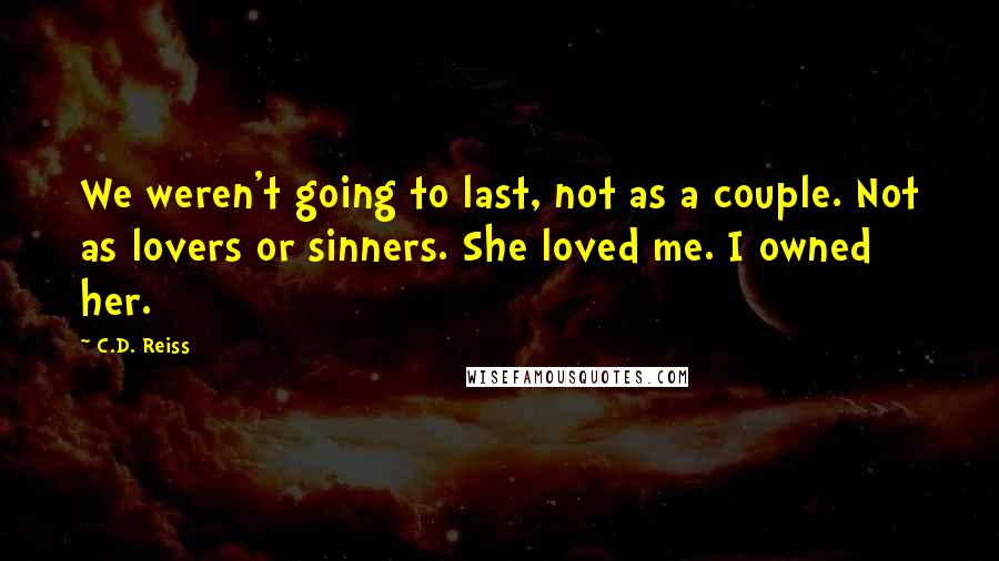 C.D. Reiss Quotes: We weren't going to last, not as a couple. Not as lovers or sinners. She loved me. I owned her.