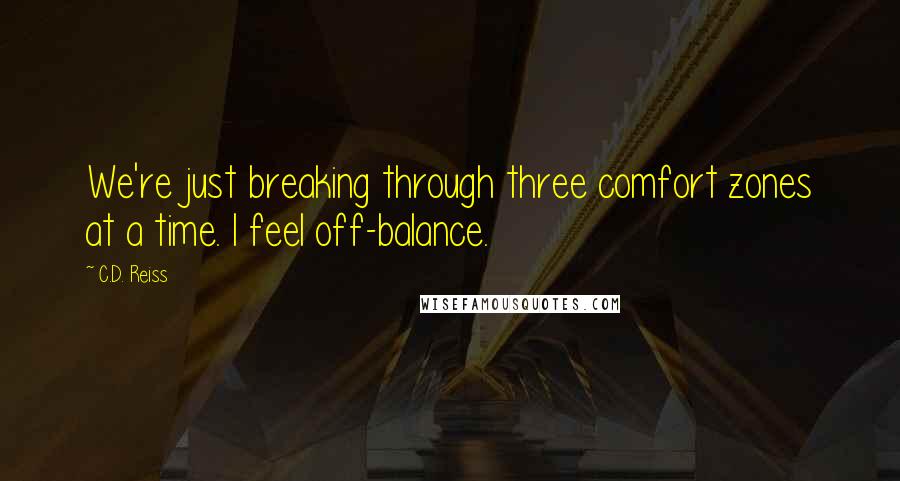 C.D. Reiss Quotes: We're just breaking through three comfort zones at a time. I feel off-balance.